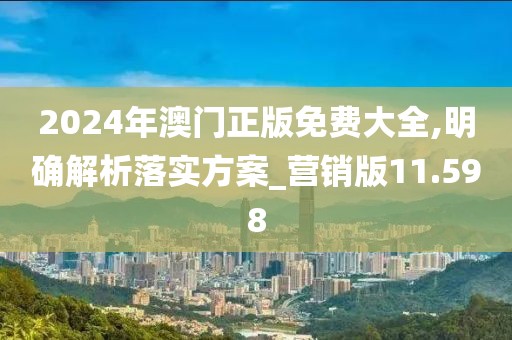 2024年澳門(mén)正版免費(fèi)大全,明確解析落實(shí)方案_營(yíng)銷(xiāo)版11.598