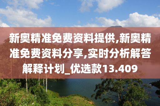 新奧精準免費資料提供,新奧精準免費資料分享,實時分析解答解釋計劃_優選款13.409