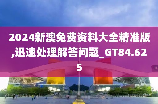 2024新澳免費資料大全精準版,迅速處理解答問題_GT84.625