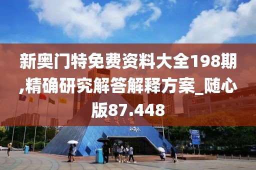 新奧門特免費資料大全198期,精確研究解答解釋方案_隨心版87.448