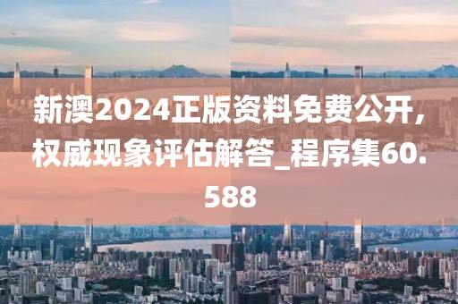 新澳2024正版資料免費公開,權威現象評估解答_程序集60.588