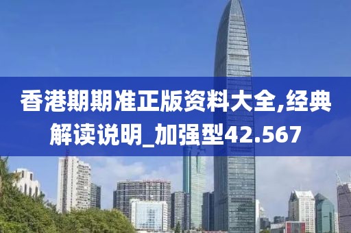 香港期期準正版資料大全,經典解讀說明_加強型42.567