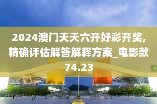 2024澳門天天六開好彩開獎(jiǎng),精確評(píng)估解答解釋方案_電影款74.23