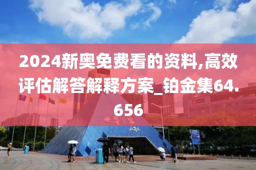 2024新奧免費(fèi)看的資料,高效評(píng)估解答解釋方案_鉑金集64.656