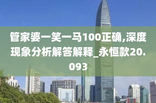 管家婆一笑一馬100正確,深度現(xiàn)象分析解答解釋_永恒款20.093