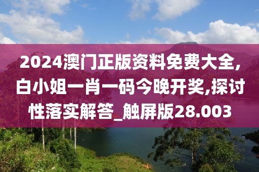 2024澳門正版資料免費(fèi)大全,白小姐一肖一碼今晚開獎(jiǎng),探討性落實(shí)解答_觸屏版28.003