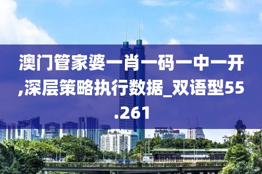 澳門管家婆一肖一碼一中一開,深層策略執(zhí)行數(shù)據(jù)_雙語(yǔ)型55.261