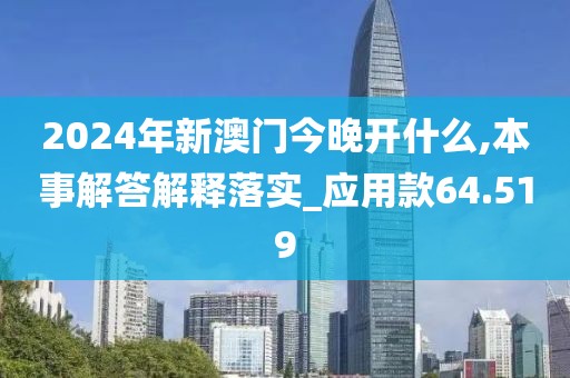 2024年新澳門今晚開什么,本事解答解釋落實(shí)_應(yīng)用款64.519