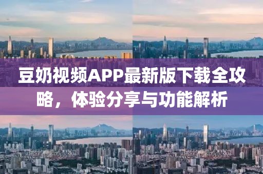 豆奶視頻APP最新版下載全攻略，體驗(yàn)分享與功能解析