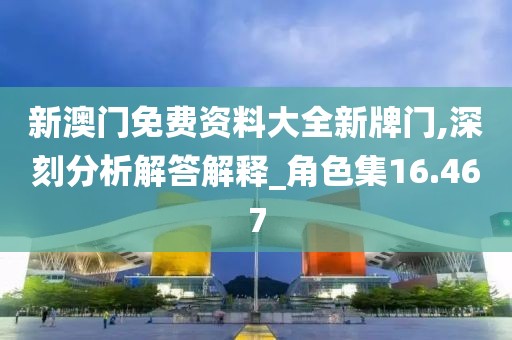 新澳門免費資料大全新牌門,深刻分析解答解釋_角色集16.467