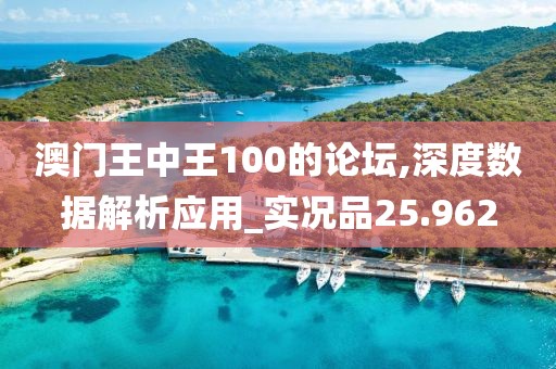 澳門王中王100的論壇,深度數據解析應用_實況品25.962