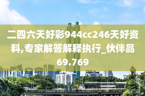 二四六天好彩944cc246天好資料,專家解答解釋執行_伙伴品69.769