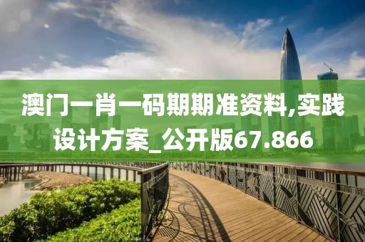 澳門一肖一碼期期準資料,實踐設計方案_公開版67.866