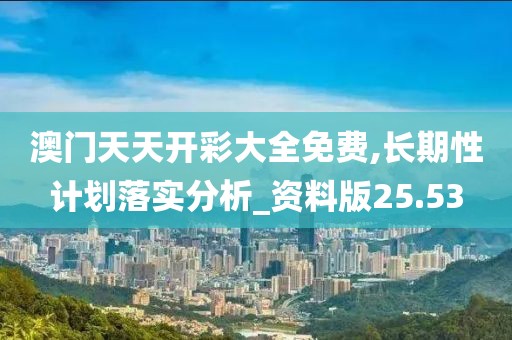 澳門天天開彩大全免費,長期性計劃落實分析_資料版25.53