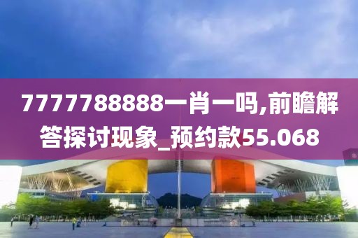 7777788888一肖一嗎,前瞻解答探討現象_預約款55.068