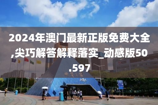 2024年澳門最新正版免費大全,尖巧解答解釋落實_動感版50.597