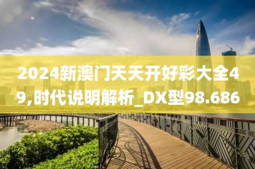 2024新澳門天天開好彩大全49,時代說明解析_DX型98.686