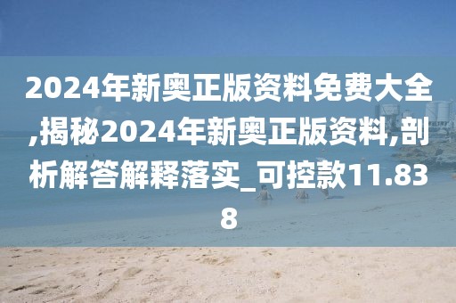 2024年新奧正版資料免費大全,揭秘2024年新奧正版資料,剖析解答解釋落實_可控款11.838