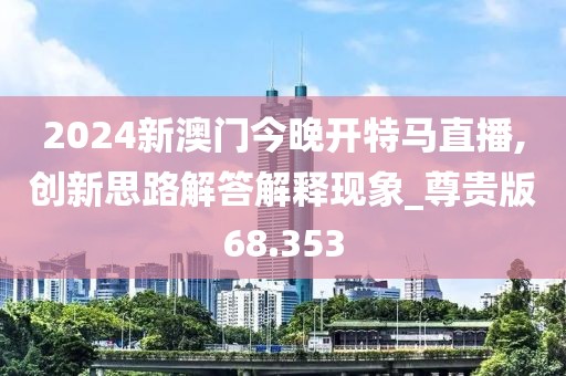 2024新澳門今晚開特馬直播,創新思路解答解釋現象_尊貴版68.353