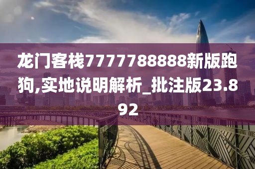 龍門客棧7777788888新版跑狗,實地說明解析_批注版23.892