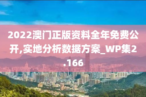 2022澳門正版資料全年免費公開,實地分析數(shù)據(jù)方案_WP集2.166