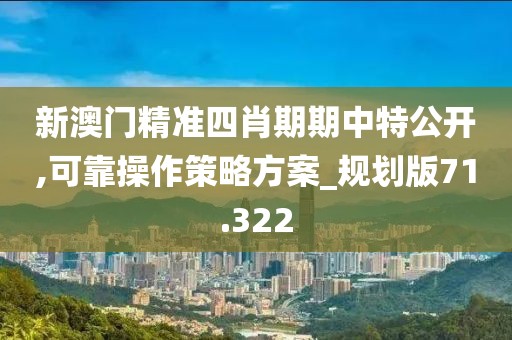 新澳門精準四肖期期中特公開,可靠操作策略方案_規劃版71.322