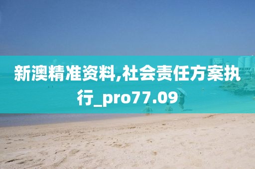 新澳精準(zhǔn)資料,社會責(zé)任方案執(zhí)行_pro77.09