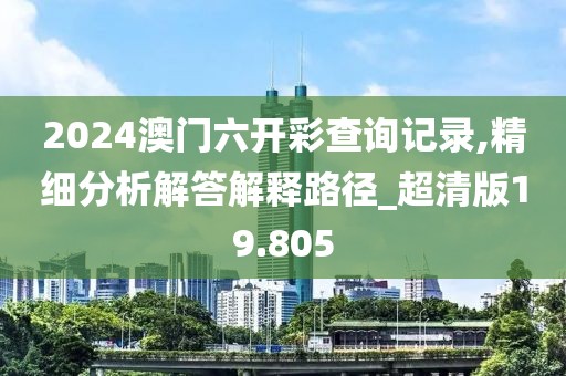 2024澳門六開彩查詢記錄,精細(xì)分析解答解釋路徑_超清版19.805