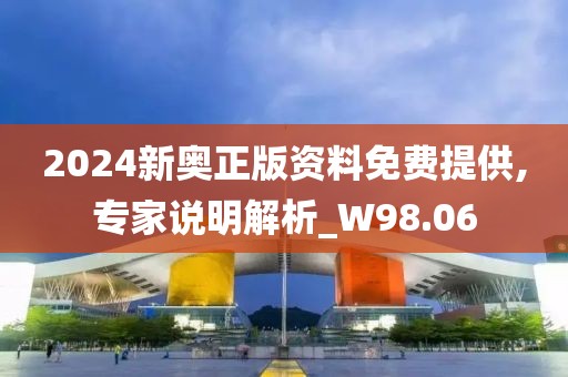 2024新奧正版資料免費提供,專家說明解析_W98.06