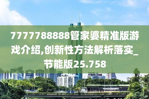 7777788888管家婆精準版游戲介紹,創新性方法解析落實_節能版25.758