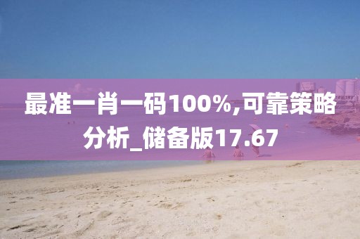 最準一肖一碼100%,可靠策略分析_儲備版17.67