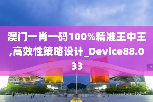 澳門一肖一碼100%精準王中王,高效性策略設計_Device88.033