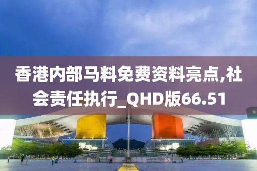 香港內部馬料免費資料亮點,社會責任執行_QHD版66.51