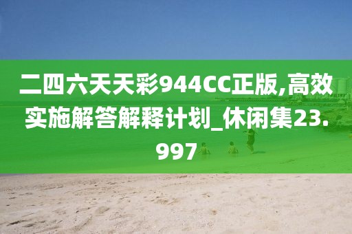 二四六天天彩944CC正版,高效實施解答解釋計劃_休閑集23.997