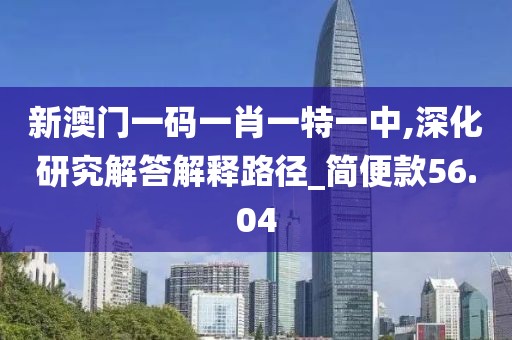 新澳門一碼一肖一特一中,深化研究解答解釋路徑_簡便款56.04