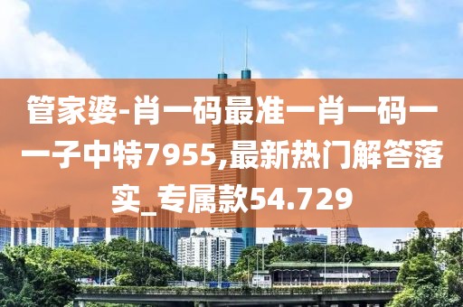 管家婆-肖一碼最準一肖一碼一一子中特7955,最新熱門解答落實_專屬款54.729