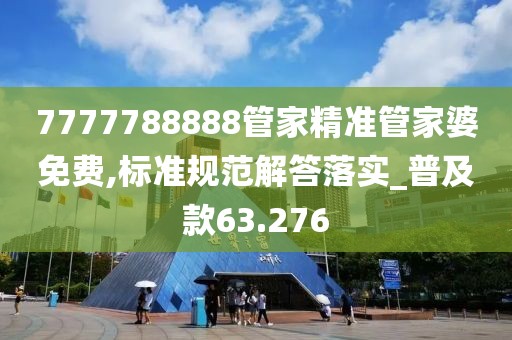 7777788888管家精準管家婆免費,標準規范解答落實_普及款63.276