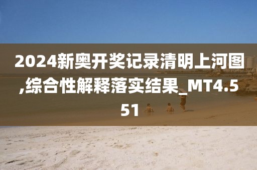 2024新奧開獎記錄清明上河圖,綜合性解釋落實結果_MT4.551