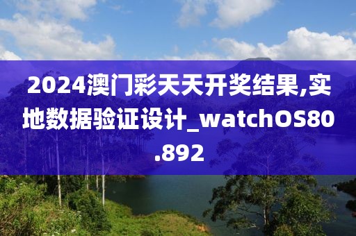 2024澳門彩天天開獎結果,實地數據驗證設計_watchOS80.892