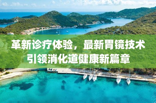 革新診療體驗，最新胃鏡技術引領消化道健康新篇章