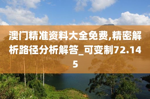 澳門精準資料大全免費,精密解析路徑分析解答_可變制72.145