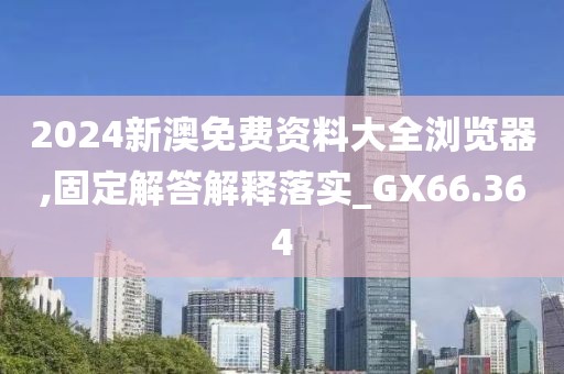 2024新澳免費資料大全瀏覽器,固定解答解釋落實_GX66.364