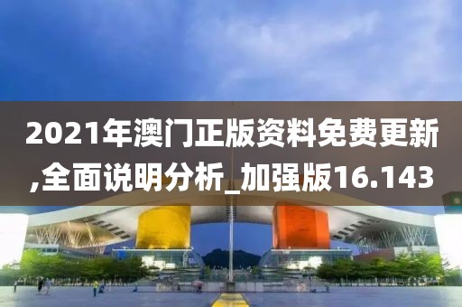 2021年澳門正版資料免費(fèi)更新,全面說明分析_加強(qiáng)版16.143