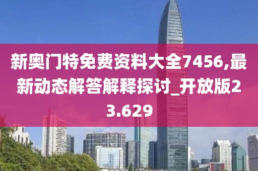 新奧門特免費資料大全7456,最新動態解答解釋探討_開放版23.629