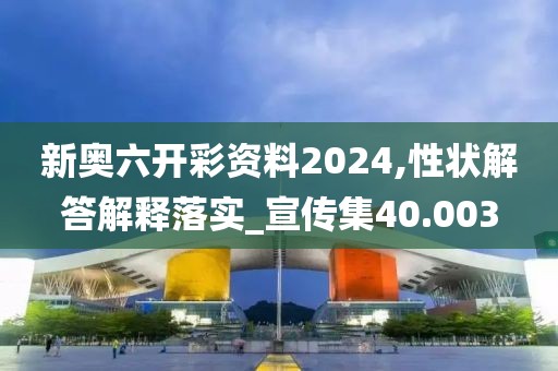 新奧六開彩資料2024,性狀解答解釋落實_宣傳集40.003