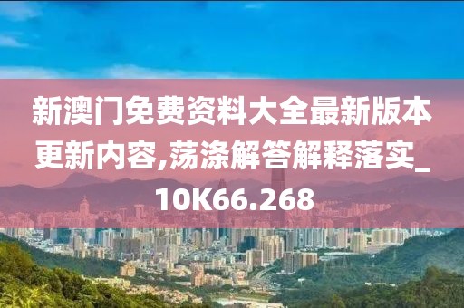 新澳門免費資料大全最新版本更新內(nèi)容,蕩滌解答解釋落實_10K66.268