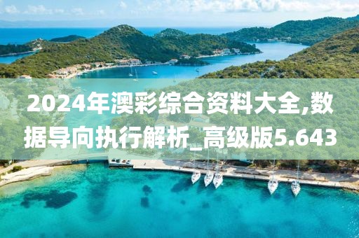 2024年澳彩綜合資料大全,數(shù)據(jù)導(dǎo)向執(zhí)行解析_高級版5.643