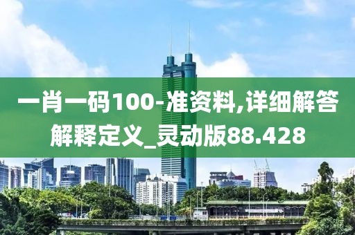 一肖一碼100-準資料,詳細解答解釋定義_靈動版88.428