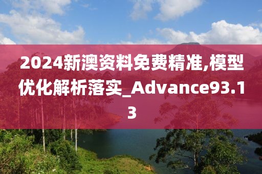 2024新澳資料免費精準,模型優化解析落實_Advance93.13