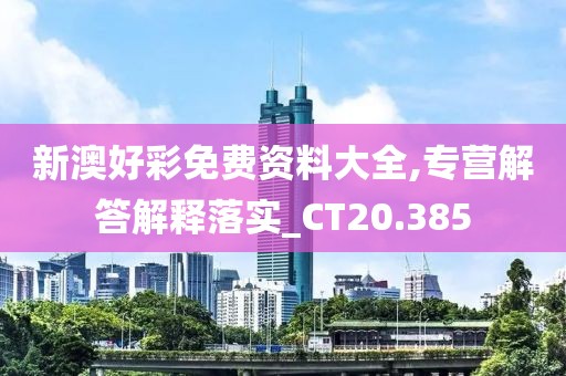 新澳好彩免費資料大全,專營解答解釋落實_CT20.385